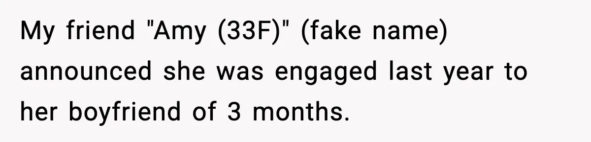 Woman Refuses To Attend Friend’s Wedding After She Demands She Skip Family Death Anniversary My friend "Amy (33F)" (fake name) announced she was engaged last year to her boyfriend of 3 months.