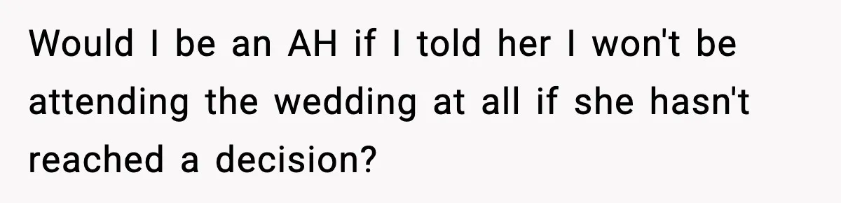 Woman Refuses To Attend Friend’s Wedding After She Demands She Skip Family Death Anniversary Would I be an AH if I told her I won't be attending the wedding at all if she hasn't reached a decision?