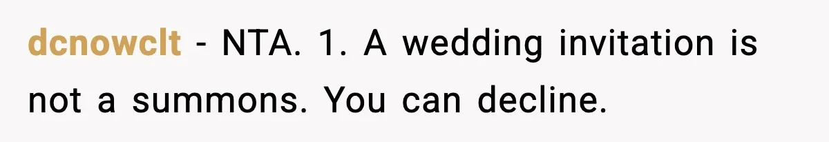 Woman Refuses To Attend Friend’s Wedding After She Demands She Skip Family Death Anniversary dcnowclt − NTA. 1. A wedding invitation is not a summons. You can decline.