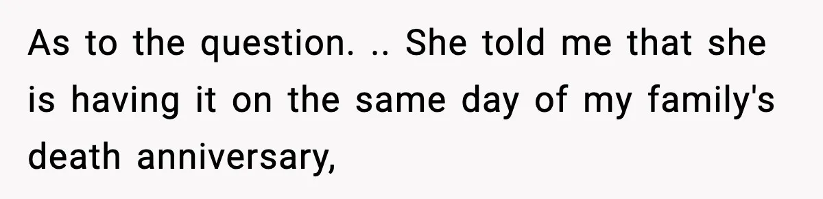 Woman Refuses To Attend Friend’s Wedding After She Demands She Skip Family Death Anniversary As to the question. .. She told me that she is having it on the same day of my family's death anniversary,