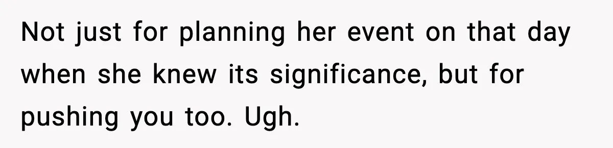 Woman Refuses To Attend Friend’s Wedding After She Demands She Skip Family Death Anniversary Not just for planning her event on that day when she knew its significance, but for pushing you too. Ugh.