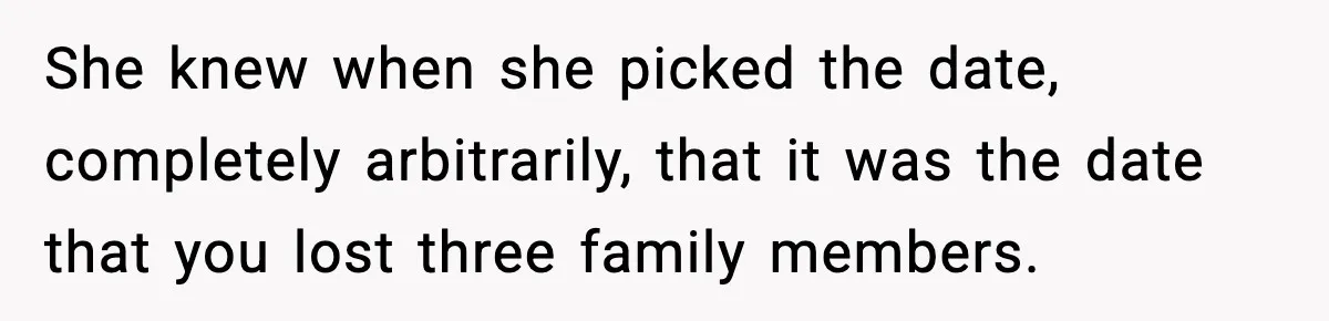 Woman Refuses To Attend Friend’s Wedding After She Demands She Skip Family Death Anniversary She knew when she picked the date, completely arbitrarily, that it was the date that you lost three family members.