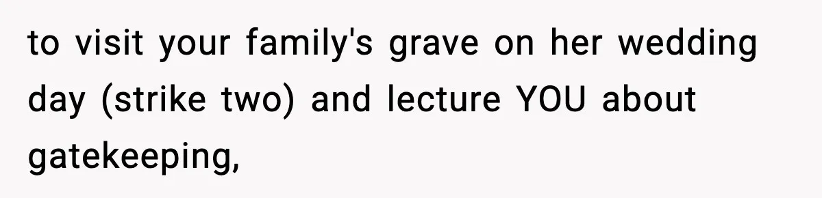 Woman Refuses To Attend Friend’s Wedding After She Demands She Skip Family Death Anniversary to visit your family's grave on her wedding day (strike two) and lecture YOU about gatekeeping,