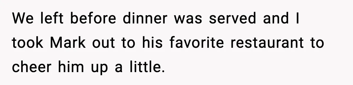Man Leaves Sister’s Wedding Early After She Excludes His Husband From Family Photos We left before dinner was served and I took Mark out to his favorite restaurant to cheer him up a little.