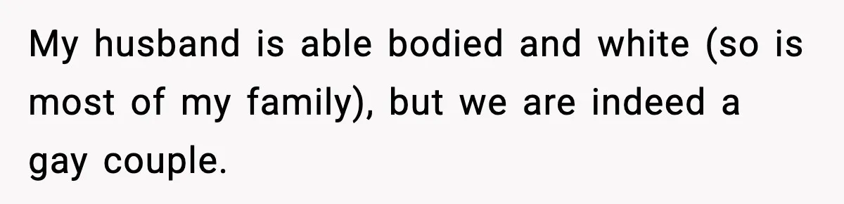 Man Leaves Sister’s Wedding Early After She Excludes His Husband From Family Photos My husband is able bodied and white (so is most of my family), but we are indeed a gay couple.