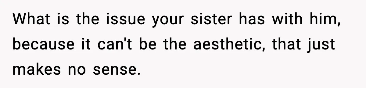 Man Leaves Sister’s Wedding Early After She Excludes His Husband From Family Photos What is the issue your sister has with him, because it can't be the aesthetic, that just makes no sense.