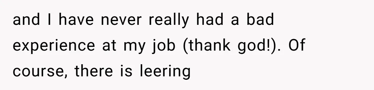 Boyfriend Said He Accepted Her Career, Then Broke Up The Moment He Saw It For Himself and I have never really had a bad experience at my job (thank god!). Of course, there is leering