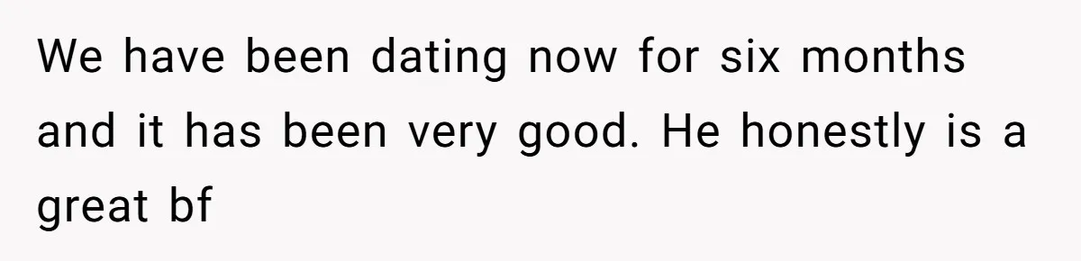 Boyfriend Said He Accepted Her Career, Then Broke Up The Moment He Saw It For Himself We have been dating now for six months and it has been very good. He honestly is a great bf