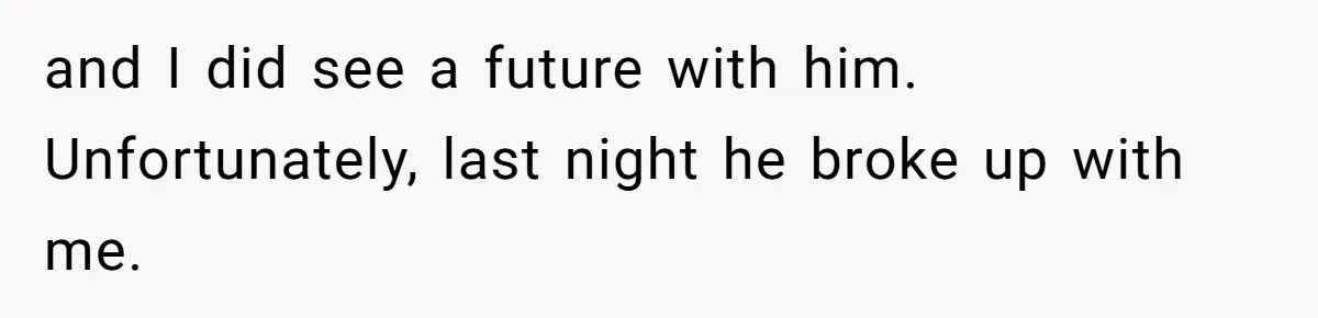 Boyfriend Said He Accepted Her Career, Then Broke Up The Moment He Saw It For Himself and I did see a future with him. Unfortunately, last night he broke up with me.