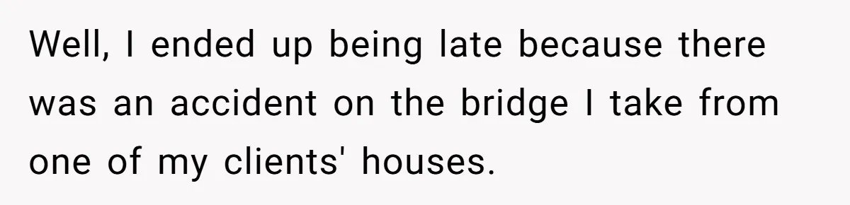 Boyfriend Said He Accepted Her Career, Then Broke Up The Moment He Saw It For Himself Well, I ended up being late because there was an accident on the bridge I take from one of my clients' houses.