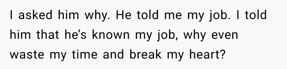 Boyfriend Said He Accepted Her Career, Then Broke Up The Moment He Saw It For Himself I asked him why. He told me my job. I told him that he’s known my job, why even waste my time and break my heart?