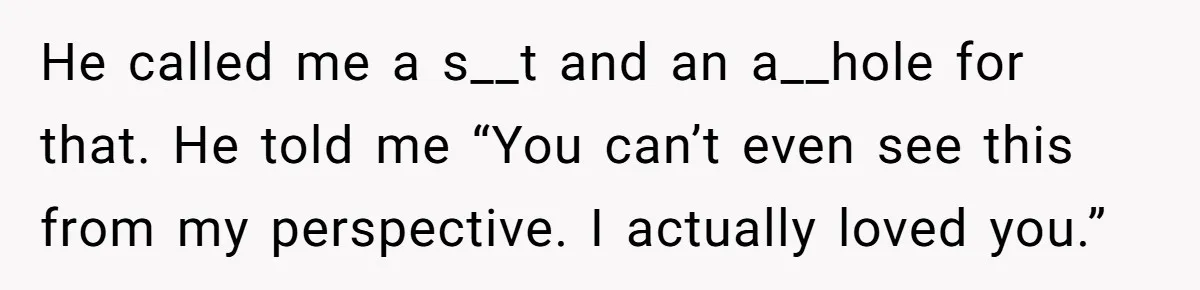 Boyfriend Said He Accepted Her Career, Then Broke Up The Moment He Saw It For Himself He called me a s__t and an a__hole for that. He told me “You can’t even see this from my perspective. I actually loved you.”