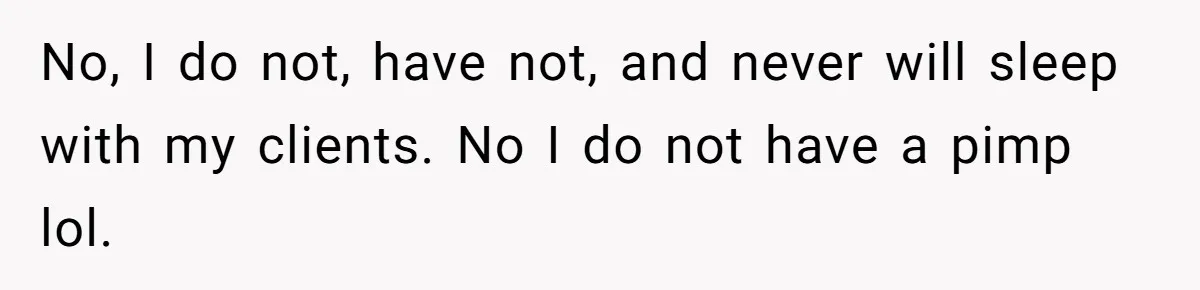 Boyfriend Said He Accepted Her Career, Then Broke Up The Moment He Saw It For Himself No, I do not, have not, and never will sleep with my clients. No I do not have a pimp lol.