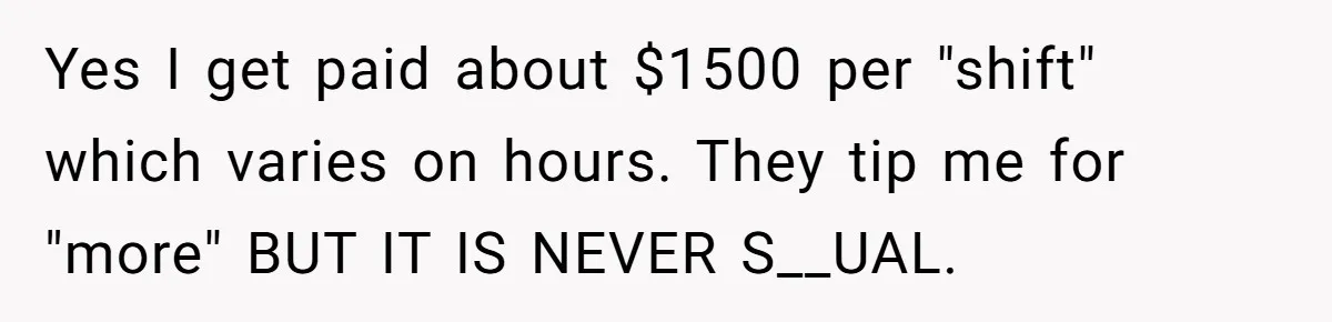 Boyfriend Said He Accepted Her Career, Then Broke Up The Moment He Saw It For Himself Yes I get paid about $1500 per "shift" which varies on hours. They tip me for "more" BUT IT IS NEVER S__UAL.