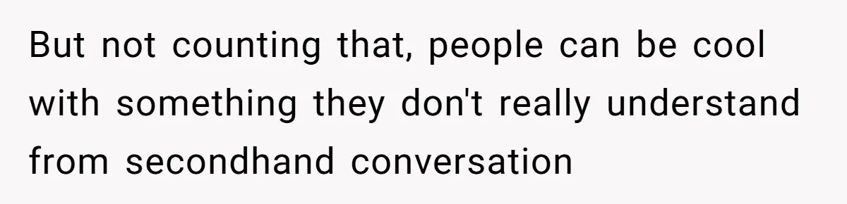 Boyfriend Said He Accepted Her Career, Then Broke Up The Moment He Saw It For Himself But not counting that, people can be cool with something they don't really understand from secondhand conversation