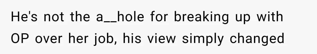 Boyfriend Said He Accepted Her Career, Then Broke Up The Moment He Saw It For Himself He's not the a__hole for breaking up with OP over her job, his view simply changed