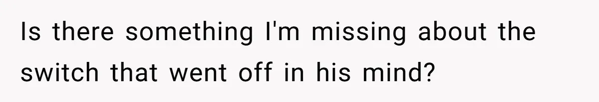 Boyfriend Said He Accepted Her Career, Then Broke Up The Moment He Saw It For Himself Is there something I'm missing about the switch that went off in his mind?