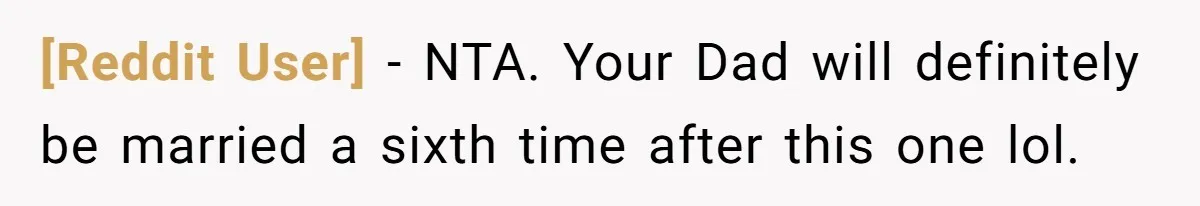 [Reddit User] − NTA. Your Dad will definitely be married a sixth time after this one lol.