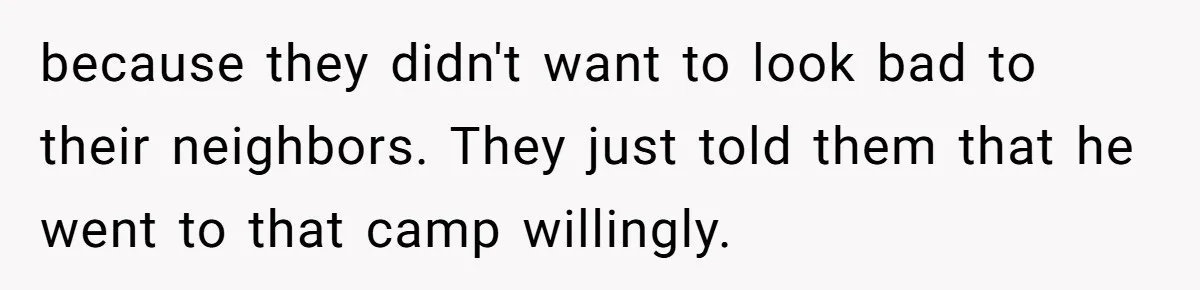 Man Shelters Runaway Cousin From “Cure” Camp, Refuses To Tell Family Right Away because they didn't want to look bad to their neighbors. They just told them that he went to that camp willingly.