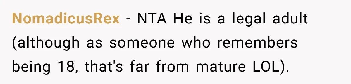 Man Shelters Runaway Cousin From “Cure” Camp, Refuses To Tell Family Right Away NomadicusRex − NTA He is a legal adult (although as someone who remembers being 18, that's far from mature LOL).