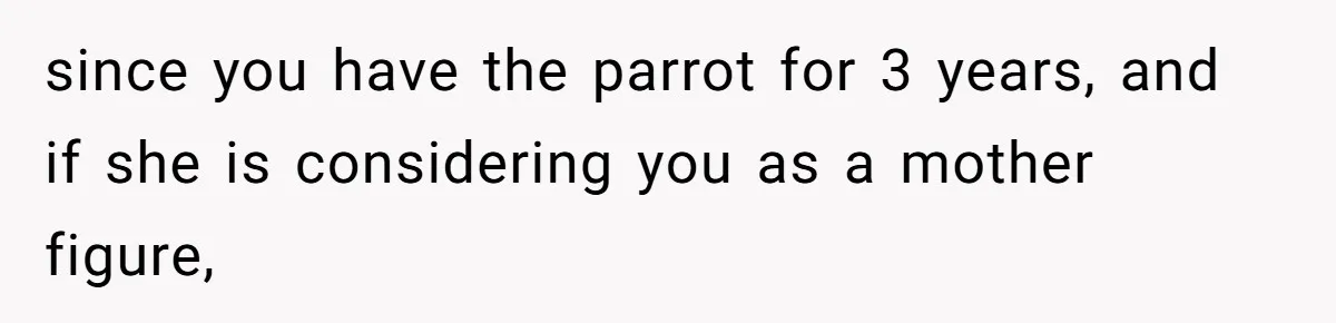 Stepmom Says No To Stepdaughter’s Wedding Prep Because Of Her Rescue Parrot since you have the parrot for 3 years, and if she is considering you as a mother figure,