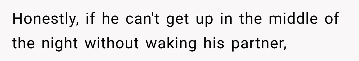 Honestly, if he can't get up in the middle of the night without waking his partner,