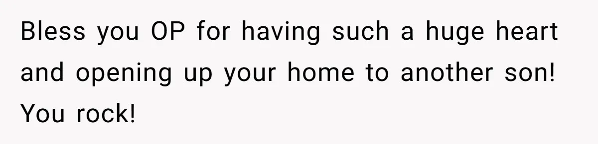 Bless you OP for having such a huge heart and opening up your home to another son! You rock!