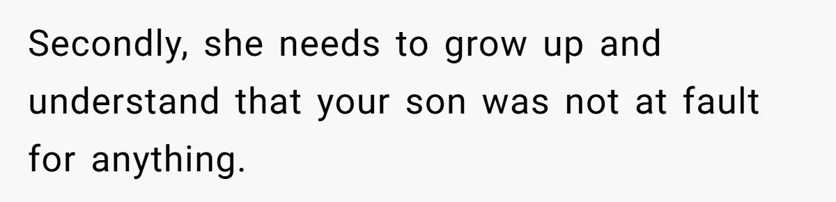 Secondly, she needs to grow up and understand that your son was not at fault for anything.