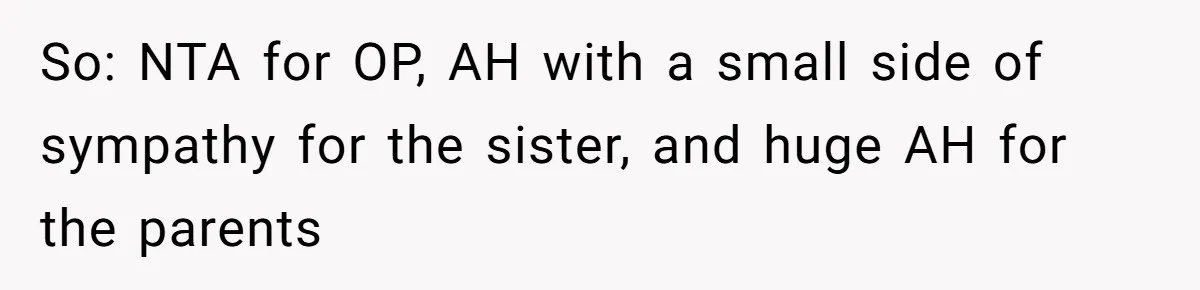 So: NTA for OP, AH with a small side of sympathy for the sister, and huge AH for the parents