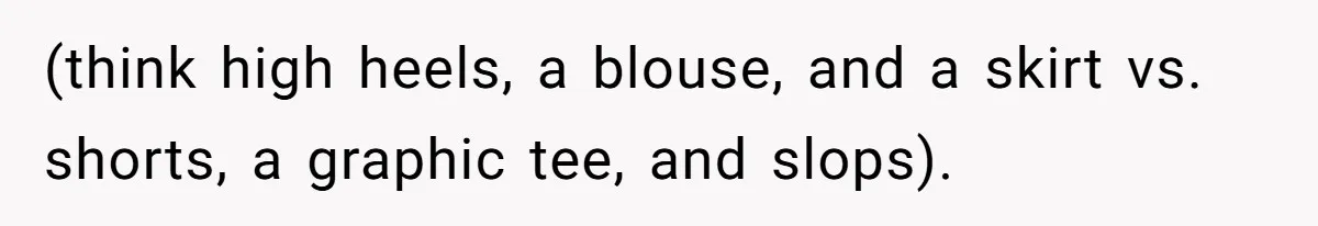 (think high heels, a blouse, and a skirt vs. shorts, a graphic tee, and slops).