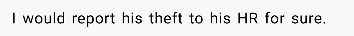 I would report his theft to his HR for sure.