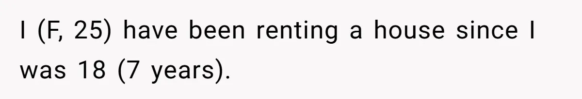 I (F, 25) have been renting a house since I was 18 (7 years).