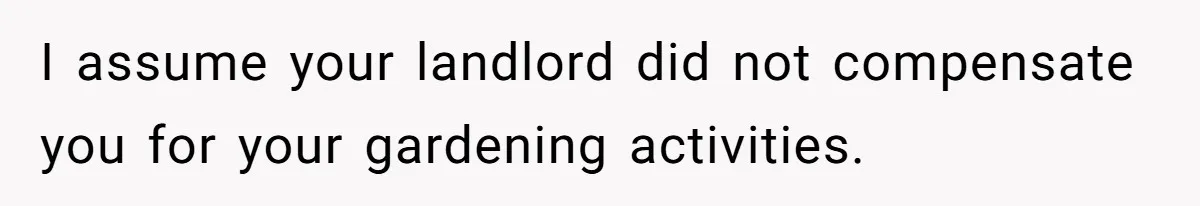 I assume your landlord did not compensate you for your gardening activities.