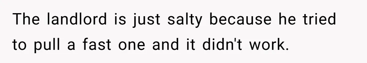 The landlord is just salty because he tried to pull a fast one and it didn't work.