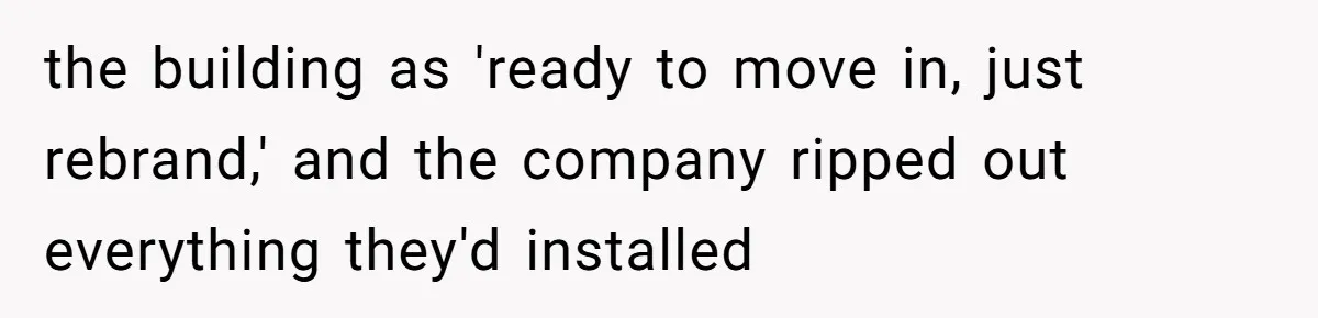 the building as 'ready to move in, just rebrand,' and the company ripped out everything they'd installed