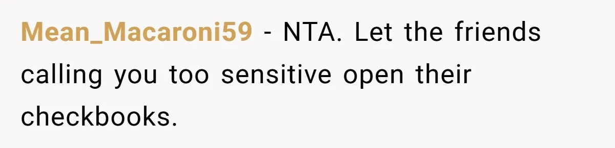Mean_Macaroni59 − NTA. Let the friends calling you too sensitive open their checkbooks.