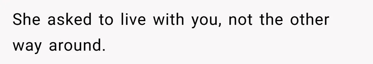 She asked to live with you, not the other way around.