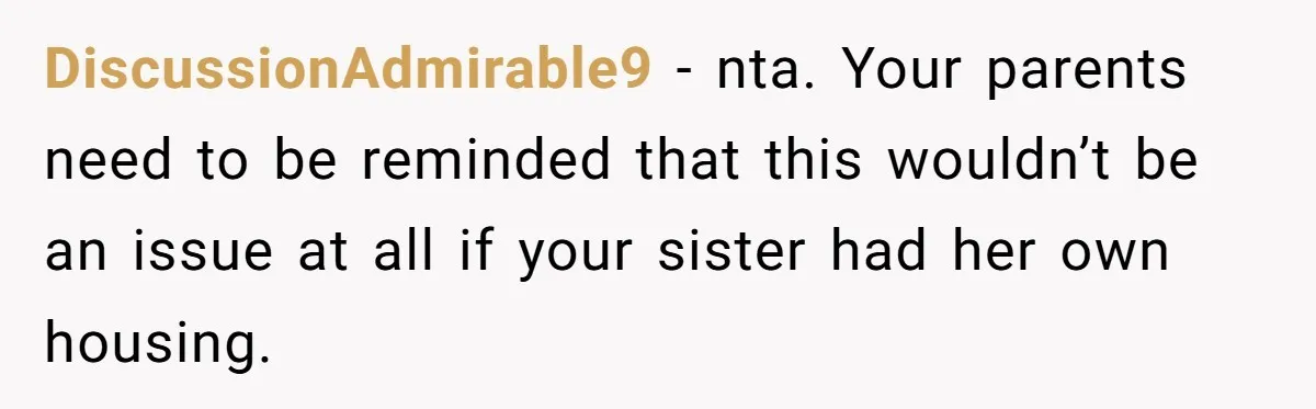 DiscussionAdmirable9 − nta. Your parents need to be reminded that this wouldn’t be an issue at all if your sister had her own housing.