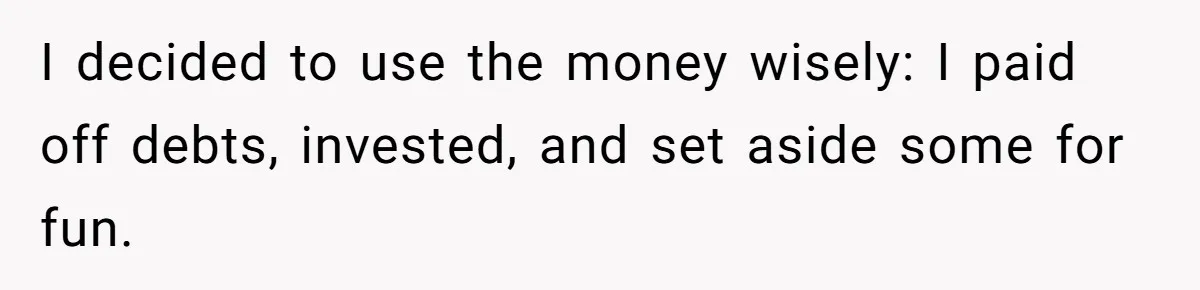 I decided to use the money wisely: I paid off debts, invested, and set aside some for fun.