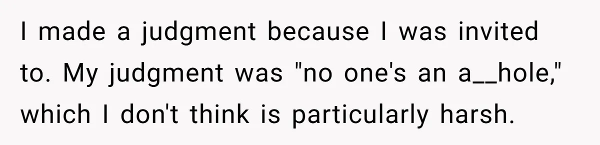 I made a judgment because I was invited to. My judgment was "no one's an a__hole," which I don't think is particularly harsh.
