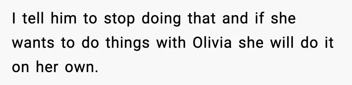 Aunt Tells Fiancé to Leave After He Threatens Traumatized Teen With “Consequences” I tell him to stop doing that and if she wants to do things with Olivia she will do it on her own.