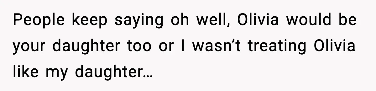 Aunt Tells Fiancé to Leave After He Threatens Traumatized Teen With “Consequences” People keep saying oh well, Olivia would be your daughter too or I wasn’t treating Olivia like my daughter…
