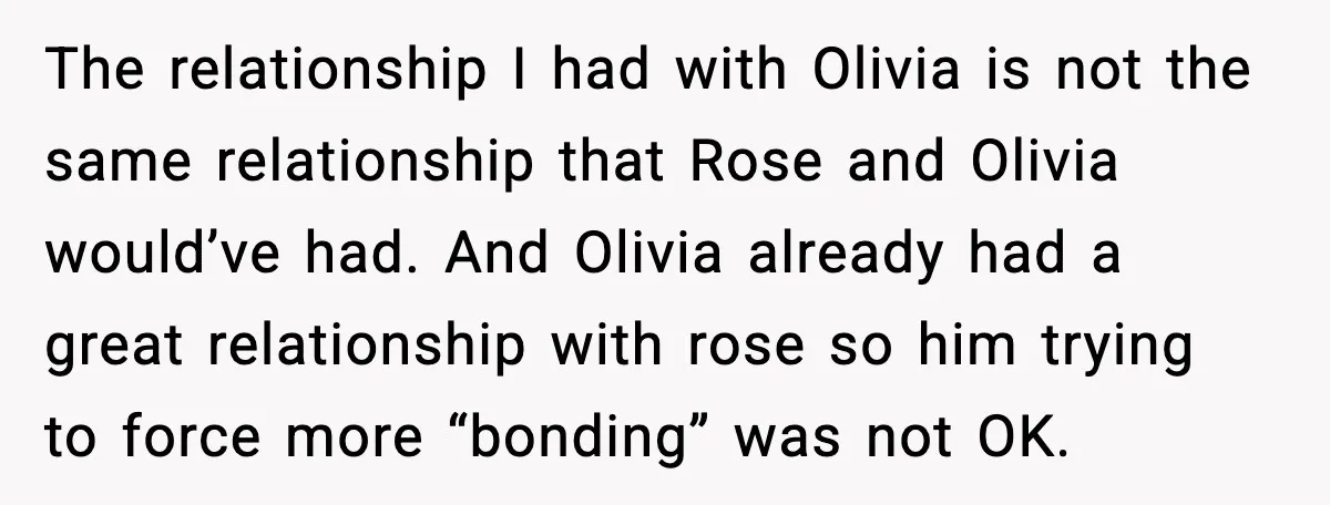 Aunt Tells Fiancé to Leave After He Threatens Traumatized Teen With “Consequences” The relationship I had with Olivia is not the same relationship that Rose and Olivia would’ve had. And Olivia already had a great relationship with rose so him trying to...