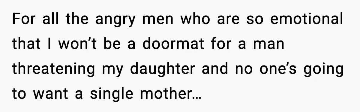 Aunt Tells Fiancé to Leave After He Threatens Traumatized Teen With “Consequences” For all the angry men who are so emotional that I won’t be a doormat for a man threatening my daughter and no one’s going to want a single mother…
