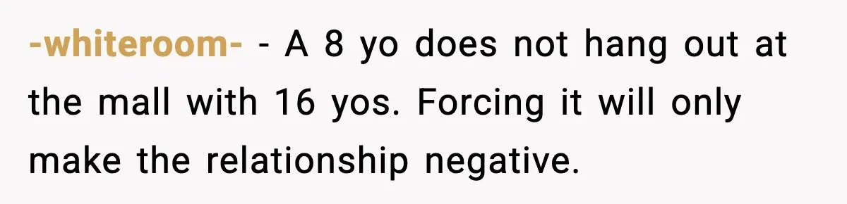 Aunt Tells Fiancé to Leave After He Threatens Traumatized Teen With “Consequences” -whiteroom- - A 8 yo does not hang out at the mall with 16 yos. Forcing it will only make the relationship negative.
