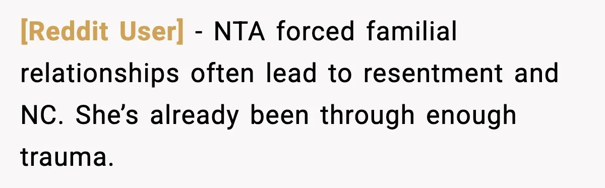 [Reddit User] - NTA forced familial relationships often lead to resentment and NC. She’s already been through enough trauma.