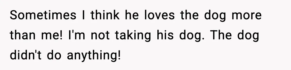 He Defends Son’s Dog After Wife Demands Rehoming Over Pregnancy Anxiety Sometimes I think he loves the dog more than me! I'm not taking his dog. The dog didn't do anything!