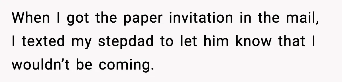 When I got the paper invitation in the mail, I texted my stepdad to let him know that I wouldn’t be coming.