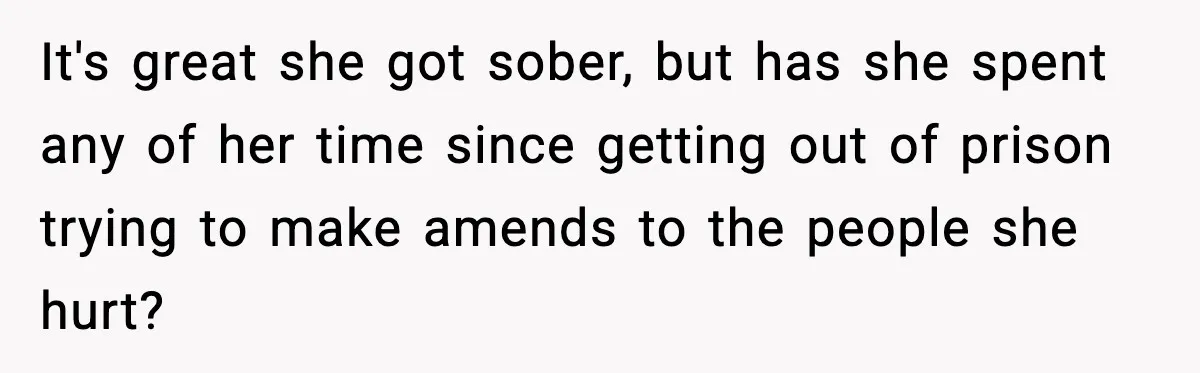 It's great she got sober, but has she spent any of her time since getting out of prison trying to make amends to the people she hurt?