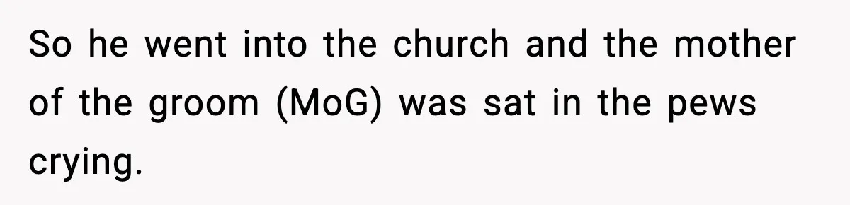 So he went into the church and the mother of the groom (MoG) was sat in the pews crying.
